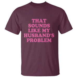 Sarcastic Wife T Shirt That Sounds Like My Husbands Problem TS10 Maroon Print Your Wear