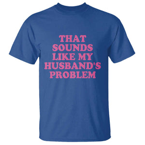 Sarcastic Wife T Shirt That Sounds Like My Husbands Problem TS10 Royal Blue Print Your Wear