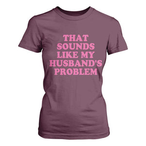 Sarcastic Wife T Shirt For Women That Sounds Like My Husbands Problem TS10 Maroon Print Your Wear