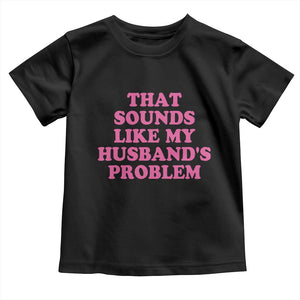Sarcastic Wife Toddler T Shirt That Sounds Like My Husbands Problem TS10 Black Print Your Wear