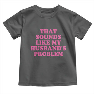 Sarcastic Wife Toddler T Shirt That Sounds Like My Husbands Problem TS10 Dark Heather Print Your Wear