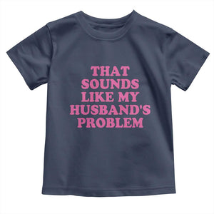Sarcastic Wife Toddler T Shirt That Sounds Like My Husbands Problem TS10 Navy Print Your Wear
