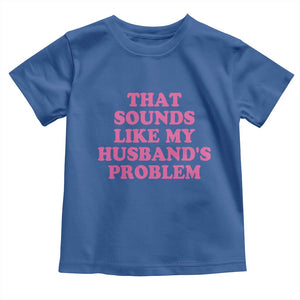 Sarcastic Wife Toddler T Shirt That Sounds Like My Husbands Problem TS10 Royal Blue Print Your Wear