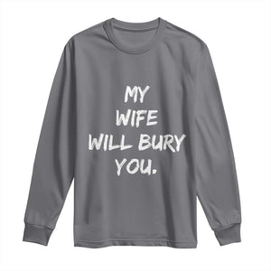 Funny Husband Gift Long Sleeve Shirt My Wife Will Bury You TS10 Charcoal Print Your Wear