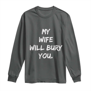 Funny Husband Gift Long Sleeve Shirt My Wife Will Bury You TS10 Dark Heather Print Your Wear