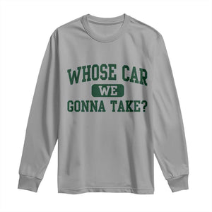 Whose Car We Gonna Take Meme Long Sleeve Shirt TS10 Sport Gray Print Your Wear