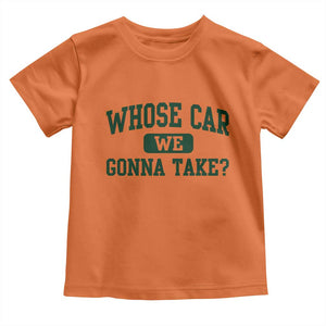 Whose Car We Gonna Take Meme Toddler T Shirt TS10 Orange Print Your Wear