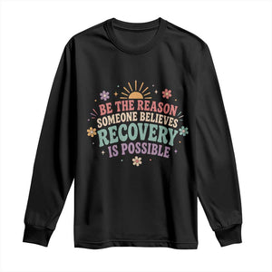Be The Reason Someone Believes Recovery Is Possible Graphic Long Sleeve Shirt Groovy Graphic