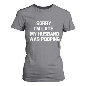 Sorry Im Late My Husband Was Pooping T Shirt For Women Funny Wife Couple Meme Graphic TS10 Charcoal Print Your Wear