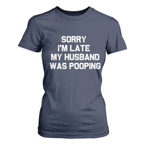 Sorry Im Late My Husband Was Pooping T Shirt For Women Funny Wife Couple Meme Graphic TS10 Navy Print Your Wear