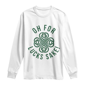 Funny St Patricks Day Long Sleeve Shirt Oh For Lucks Sake Irish Celtic Shamrock TS10 White Print Your Wear