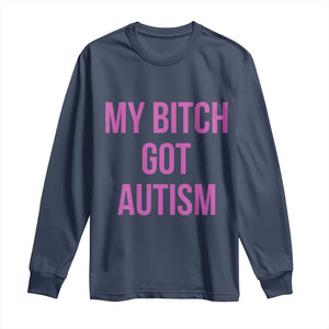 My Bitch Got Autism Long Sleeve Shirt Funny Saying Meme