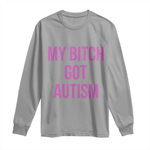 My Bitch Got Autism Long Sleeve Shirt Funny Saying Meme