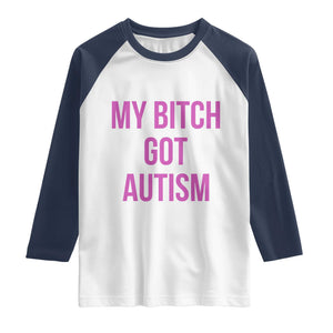 My Bitch Got Autism Raglan Shirt Funny Saying Meme