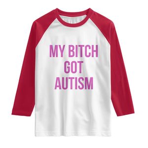 My Bitch Got Autism Raglan Shirt Funny Saying Meme