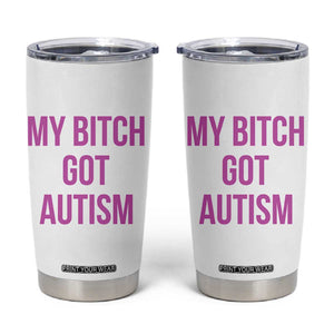 My Bitch Got Autism Tumbler Cup Funny Saying Meme