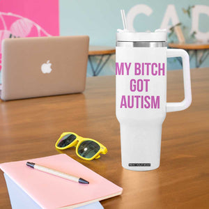 My Bitch Got Autism Tumbler With Handle Funny Saying Meme