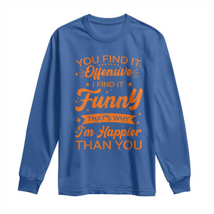 Funny Sarcastic Saying Long Sleeve Shirt Adult Humor Offensive Happy Feeling Quote TS10 Royal Blue Print Your Wear