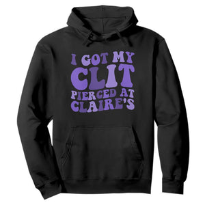 I Got My Clit Pierced At Claries Hoodie Funny Sarcasm Joke Adult Humor Sassy TS10 Black Print Your Wear