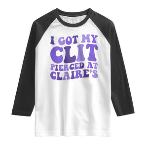 I Got My Clit Pierced At Claries Raglan Shirt Funny Sarcasm Joke Adult Humor Sassy TS10 White Black Print Your Wear
