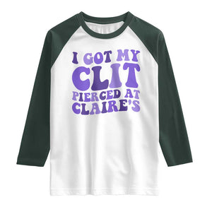 I Got My Clit Pierced At Claries Raglan Shirt Funny Sarcasm Joke Adult Humor Sassy TS10 White Dark Forest Green Print Your Wear
