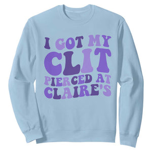 I Got My Clit Pierced At Claries Sweatshirt Funny Sarcasm Joke Adult Humor Sassy TS10 Light Blue Print Your Wear