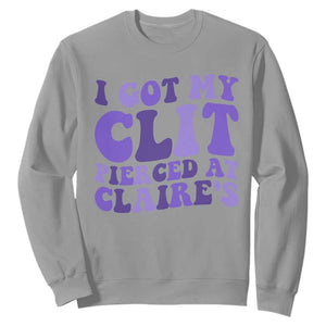 I Got My Clit Pierced At Claries Sweatshirt Funny Sarcasm Joke Adult Humor Sassy TS10 Sport Gray Print Your Wear