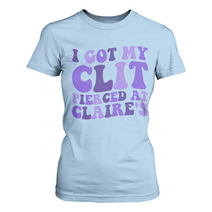 I Got My Clit Pierced At Claries T Shirt For Women Funny Sarcasm Joke Adult Humor Sassy TS10 Light Blue Print Your Wear