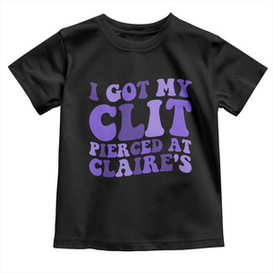 I Got My Clit Pierced At Claries Toddler T Shirt Funny Sarcasm Joke Adult Humor Sassy TS10 Black Print Your Wear