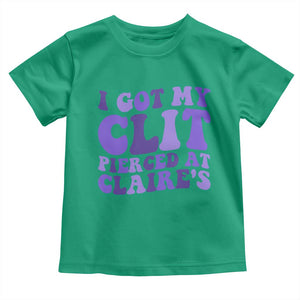 I Got My Clit Pierced At Claries Toddler T Shirt Funny Sarcasm Joke Adult Humor Sassy TS10 Irish Green Print Your Wear