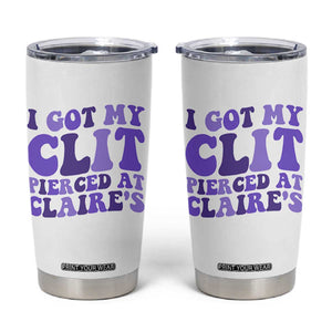 I Got My Clit Pierced At Claries Tumbler Cup Funny Sarcasm Joke Adult Humor Sassy TS10 White Print Your Wear