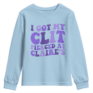 I Got My Clit Pierced At Claries Youth Sweatshirt Funny Sarcasm Joke Adult Humor Sassy TS10 Light Blue Print Your Wear