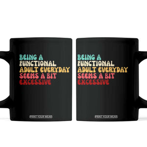 Being A Functional Adult Everyday Seems A Bit Excessive Coffee Mug Adulting Adult Humor TS10 Black Print Your Wear