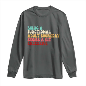 Being A Functional Adult Everyday Seems A Bit Excessive Long Sleeve Shirt Adulting Adult Humor TS10 Dark Heather Print Your Wear
