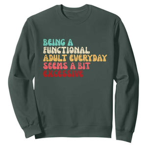 Being A Functional Adult Everyday Seems A Bit Excessive Sweatshirt Adulting Adult Humor TS10 Dark Forest Green Print Your Wear