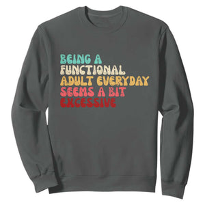 Being A Functional Adult Everyday Seems A Bit Excessive Sweatshirt Adulting Adult Humor TS10 Dark Heather Print Your Wear