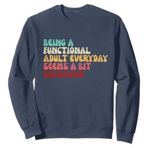 Being A Functional Adult Everyday Seems A Bit Excessive Sweatshirt Adulting Adult Humor TS10 Navy Print Your Wear