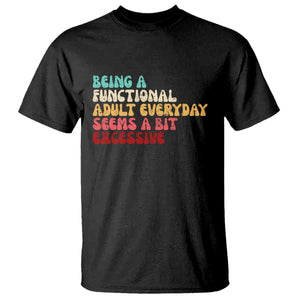 Being A Functional Adult Everyday Seems A Bit Excessive T Shirt Adulting Adult Humor TS10 Black Print Your Wear
