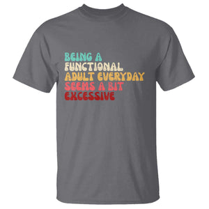 Being A Functional Adult Everyday Seems A Bit Excessive T Shirt Adulting Adult Humor TS10 Charcoal Print Your Wear
