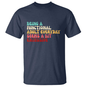 Being A Functional Adult Everyday Seems A Bit Excessive T Shirt Adulting Adult Humor TS10 Navy Print Your Wear