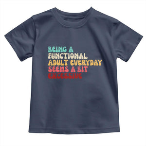 Being A Functional Adult Everyday Seems A Bit Excessive Toddler T Shirt Adulting Adult Humor TS10 Navy Print Your Wear
