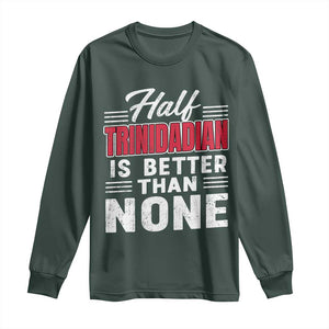 Half Trinidadian Is Better Than None Long Sleeve Shirt Trini Pride TS10 Dark Forest Green Print Your Wear