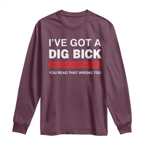 Funny Naughty Adult Humor Long Sleeve Shirt I've Got A Dig Bick You That Read Wrong You Read That Wrong Too TS10 Maroon Print Your Wear