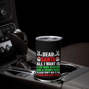 Funny Christmas Tumbler Cup Dear Santa All I Want Is A Fat Bank Account Skinny Body TS10 Print Your Wear