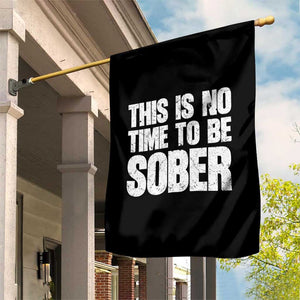 This Is No Time To Be Sober Garden Flag Funny Drinking Beer