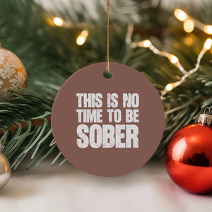 This Is No Time To Be Sober Ceramic Ornament Funny Drinking Beer