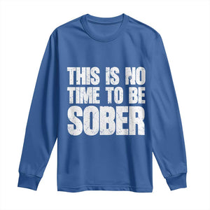 This Is No Time To Be Sober Long Sleeve Shirt Funny Drinking Beer