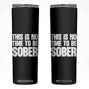 This Is No Time To Be Sober Skinny Tumbler Funny Drinking Beer