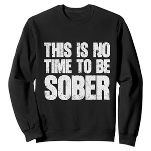 This Is No Time To Be Sober Sweatshirt Funny Drinking Beer