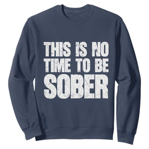 This Is No Time To Be Sober Sweatshirt Funny Drinking Beer